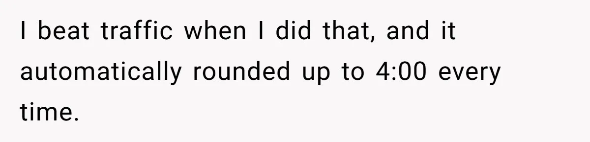 I beat traffic when I did that, and it automatically rounded up to 4:00 every time.
