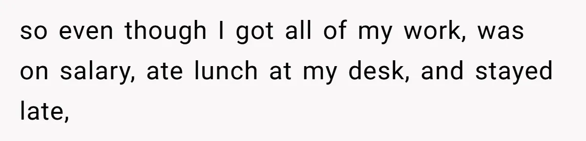 so even though I got all of my work, was on salary, ate lunch at my desk, and stayed late,