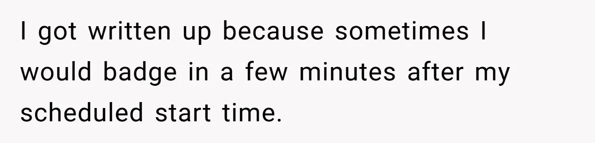 I got written up because sometimes I would badge in a few minutes after my scheduled start time.