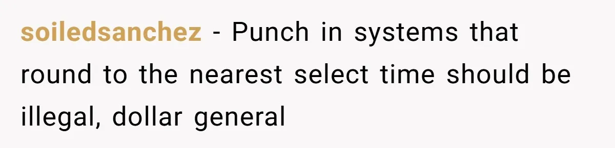 soiledsanchez − Punch in systems that round to the nearest select time should be illegal, dollar general