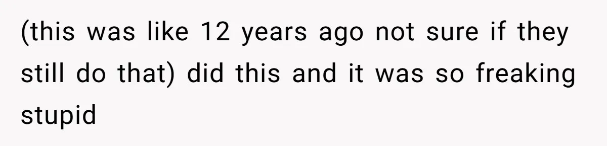 (this was like 12 years ago not sure if they still do that) did this and it was so freaking stupid