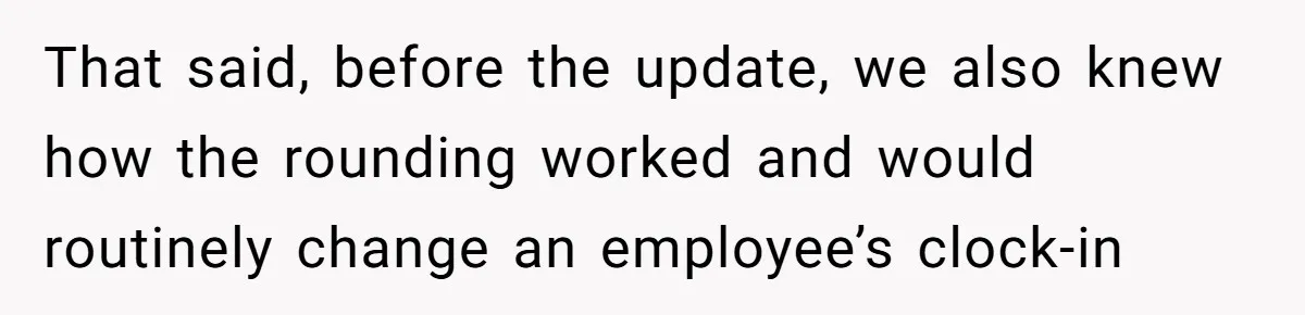 That said, before the update, we also knew how the rounding worked and would routinely change an employee’s clock-in