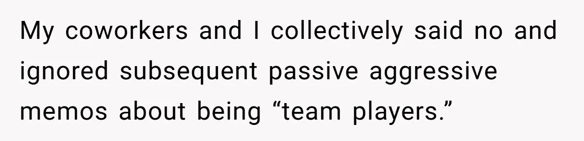 My coworkers and I collectively said no and ignored subsequent passive aggressive memos about being “team players.”