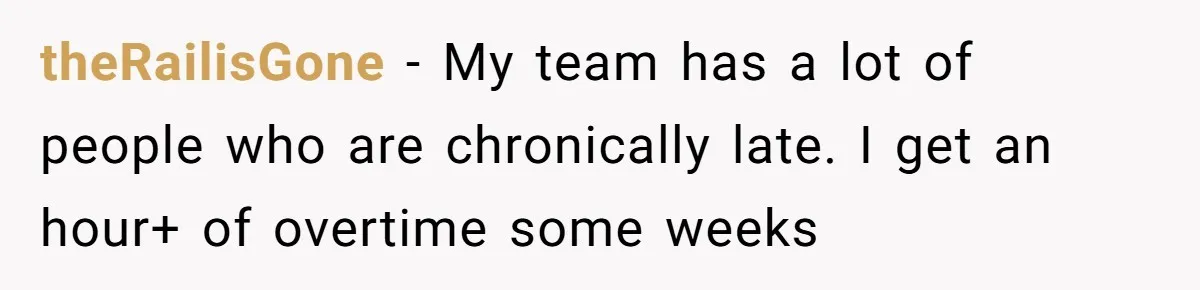 theRailisGone − My team has a lot of people who are chronically late. I get an hour+ of overtime some weeks