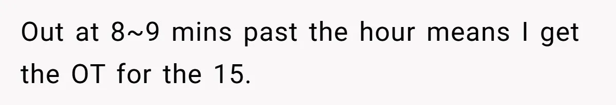 Out at 8~9 mins past the hour means I get the OT for the 15.