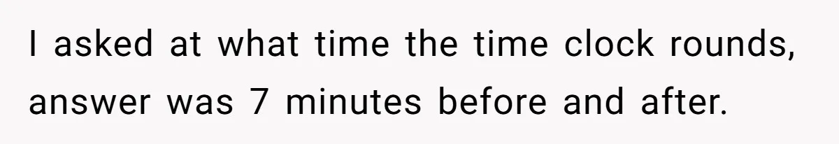 I asked at what time the time clock rounds, answer was 7 minutes before and after.