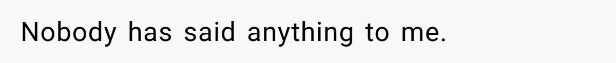 Nobody has said anything to me.