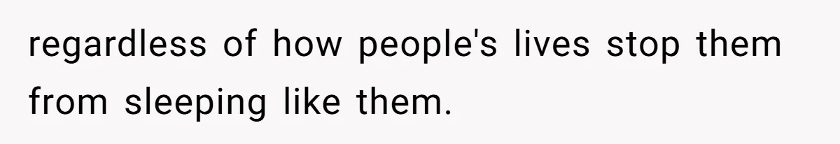 regardless of how people's lives stop them from sleeping like them.