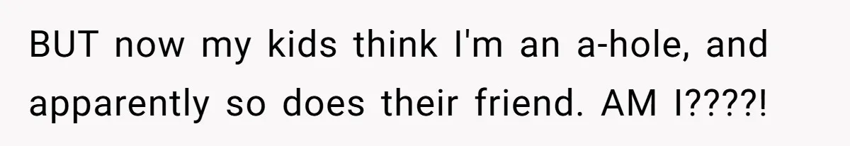 BUT now my kids think I'm an a-hole, and apparently so does their friend. AM I????!
