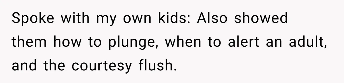 Spoke with my own kids: Also showed them how to plunge, when to alert an adult, and the courtesy flush.
