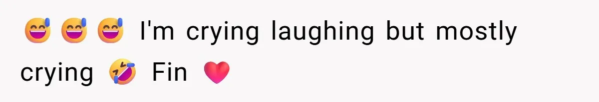 😅😅😅 I'm crying laughing but mostly crying 🤣 Fin ❤️