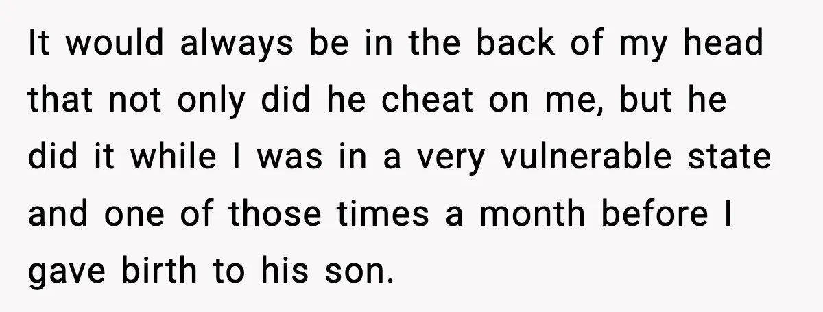 It would always be in the back of my head that not only did he cheat on me, but he did it while I was in a very vulnerable state...