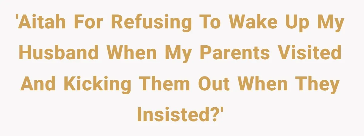 'AITAH for refusing to wake up my husband when my parents visited and kicking them out when they insisted?'