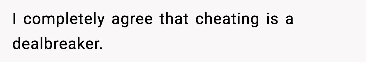 I completely agree that cheating is a dealbreaker.