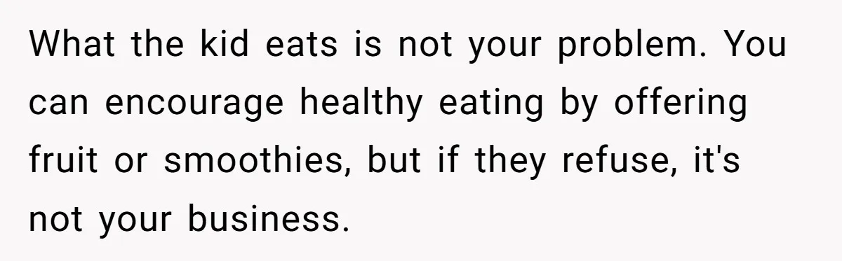 What the kid eats is not your problem. You can encourage healthy eating by offering fruit or smoothies, but if they refuse, it's not your business.