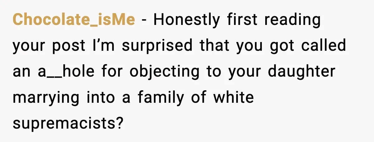 Chocolate_isMe - Honestly first reading your post I’m surprised that you got called an a__hole for objecting to your daughter marrying into a family of white supremacists?