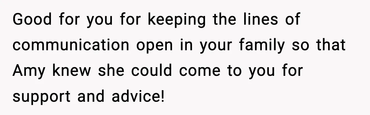 Good for you for keeping the lines of communication open in your family so that Amy knew she could come to you for support and advice!