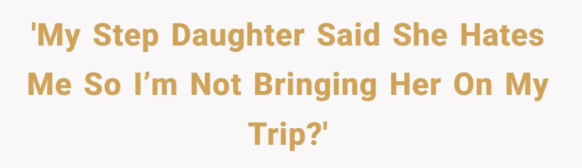 'My step daughter said she hates me so I’m not bringing her on my trip?'