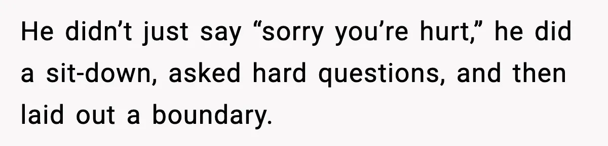 He didn’t just say “sorry you’re hurt,” he did a sit-down, asked hard questions, and then laid out a boundary.