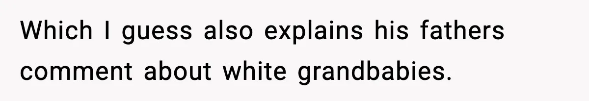 Which I guess also explains his fathers comment about white grandbabies.
