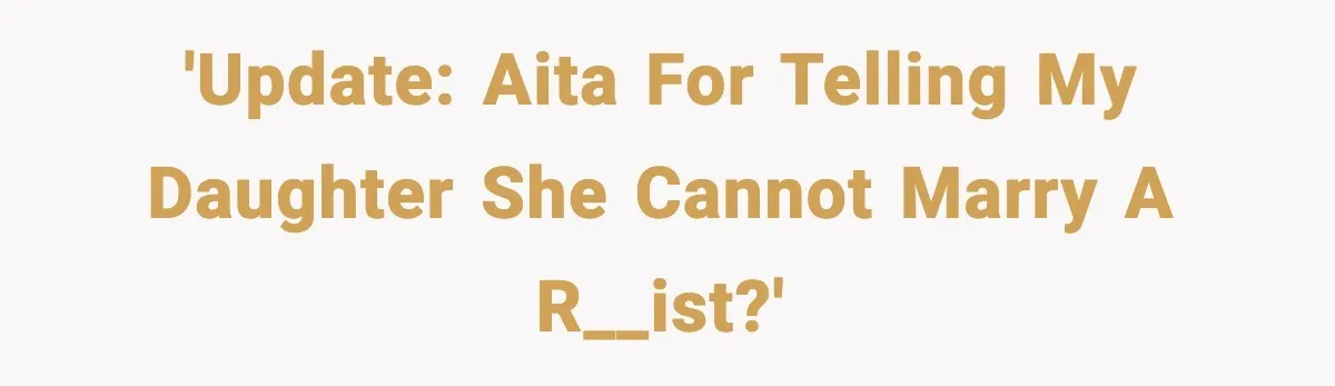 'UPDATE: AITA for telling my daughter she cannot marry a r__ist?'
