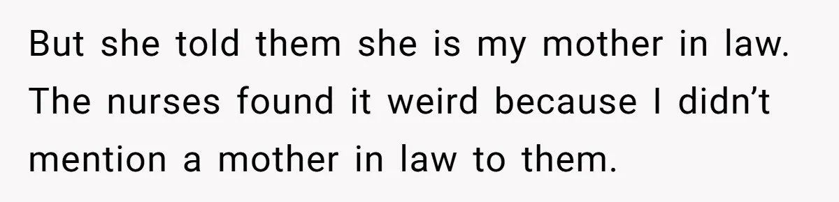 But she told them she is my mother in law. The nurses found it weird because I didn’t mention a mother in law to them.