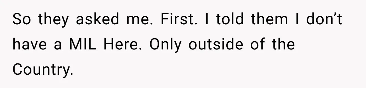 So they asked me. First. I told them I don’t have a MIL Here. Only outside of the Country.