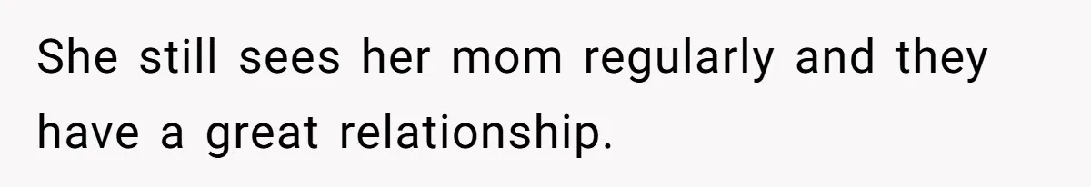 She still sees her mom regularly and they have a great relationship.