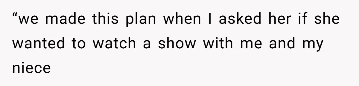 “we made this plan when I asked her if she wanted to watch a show with me and my niece