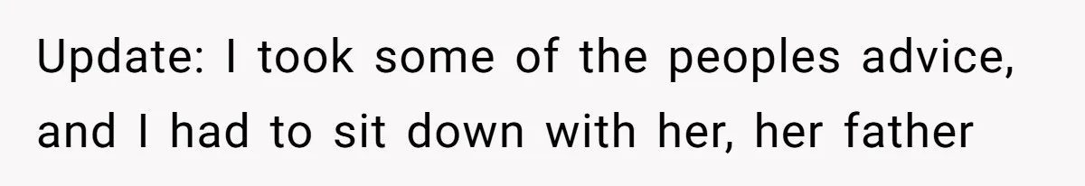 Update: I took some of the peoples advice, and I had to sit down with her, her father