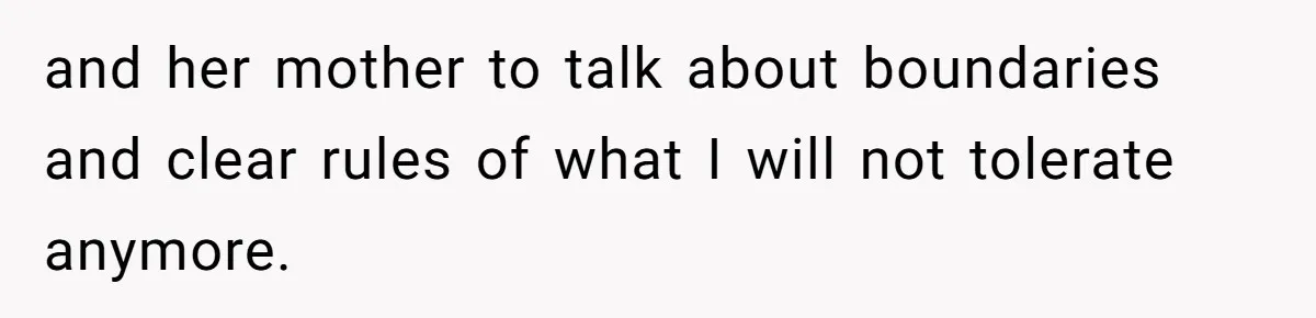 and her mother to talk about boundaries and clear rules of what I will not tolerate anymore.