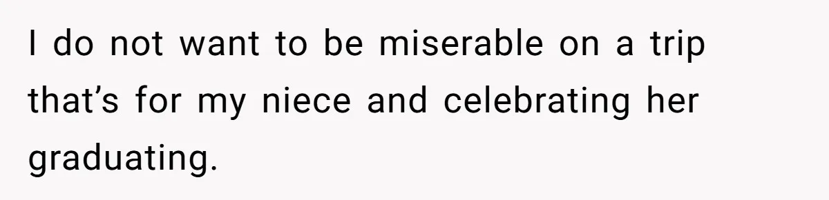 I do not want to be miserable on a trip that’s for my niece and celebrating her graduating.