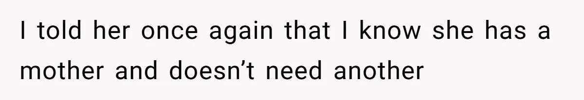 I told her once again that I know she has a mother and doesn’t need another