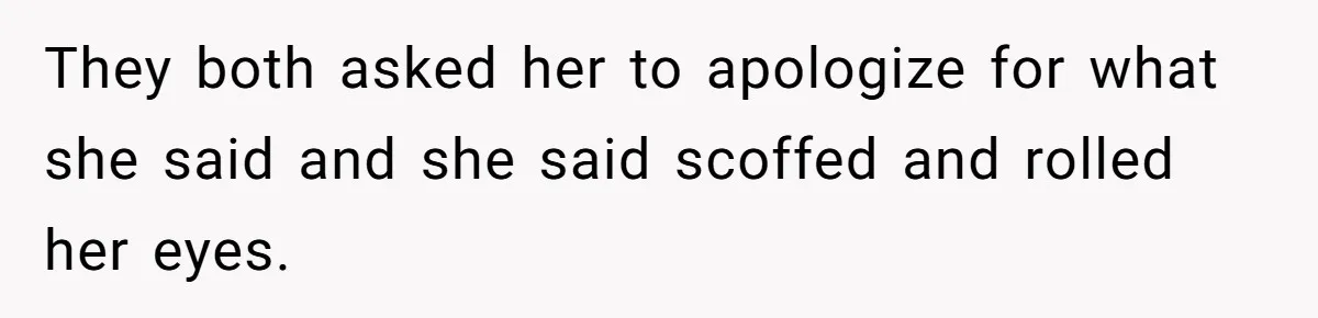 They both asked her to apologize for what she said and she said scoffed and rolled her eyes.