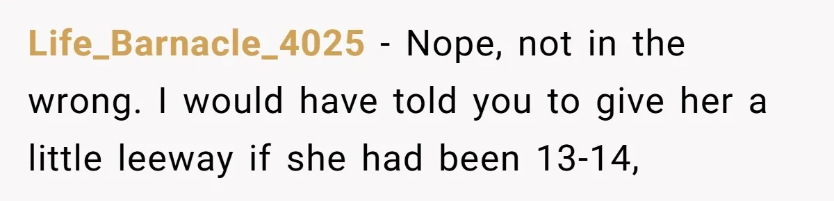 Life_Barnacle_4025 − Nope, not in the wrong. I would have told you to give her a little leeway if she had been 13-14,