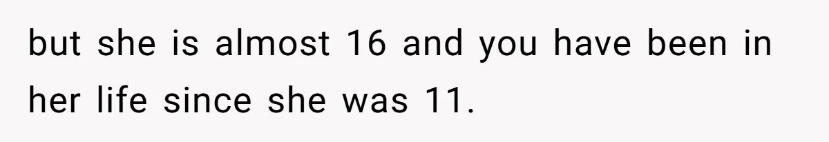 but she is almost 16 and you have been in her life since she was 11.