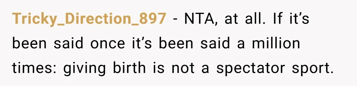Tricky_Direction_897 − NTA, at all. If it’s been said once it’s been said a million times: giving birth is not a spectator sport.