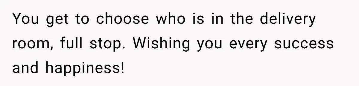You get to choose who is in the delivery room, full stop. Wishing you every success and happiness!