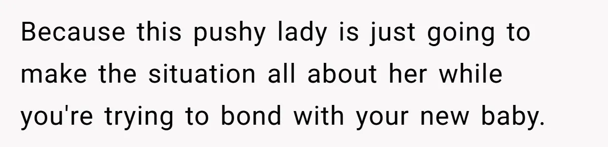 Because this pushy lady is just going to make the situation all about her while you're trying to bond with your new baby.