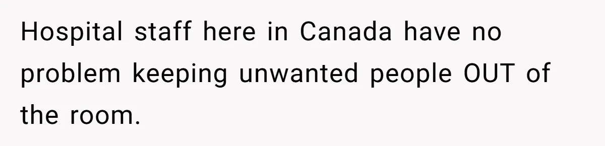 Hospital staff here in Canada have no problem keeping unwanted people OUT of the room.