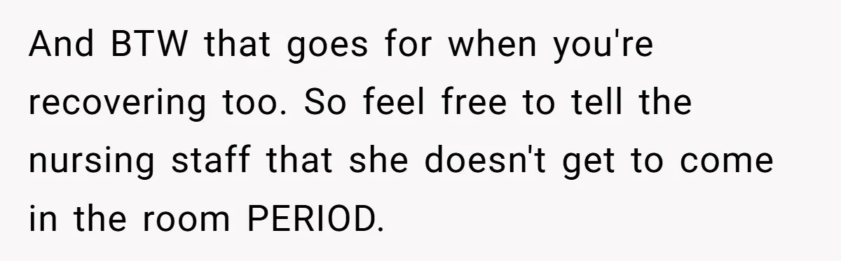 And BTW that goes for when you're recovering too. So feel free to tell the nursing staff that she doesn't get to come in the room PERIOD.