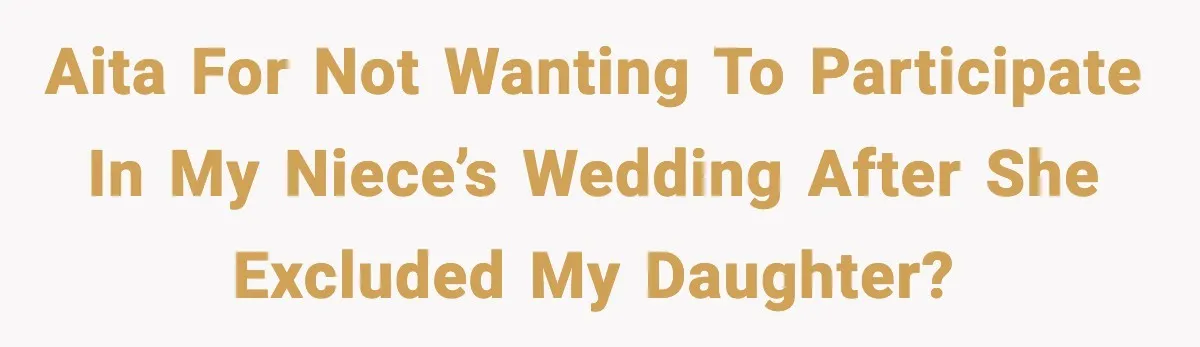 AITA for not wanting to participate in my niece’s wedding after she excluded my daughter?