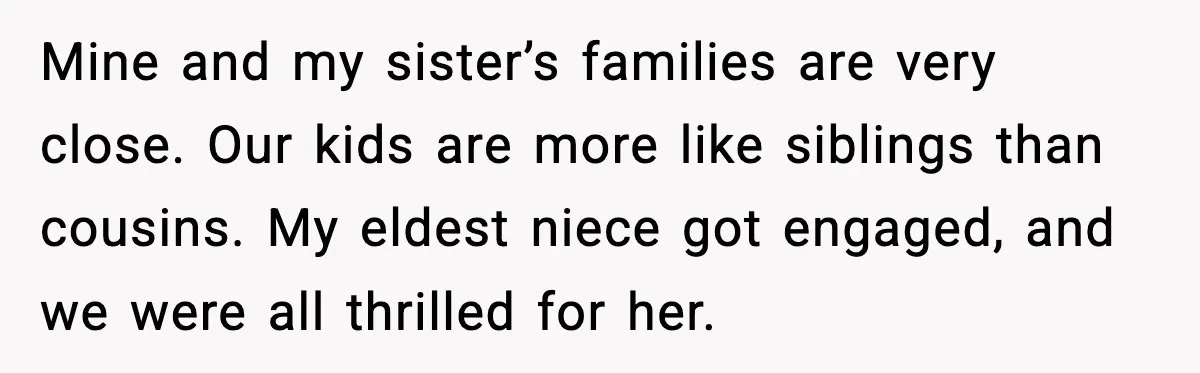 Mine and my sister’s families are very close. Our kids are more like siblings than cousins. My eldest niece got engaged, and we were all thrilled for her.