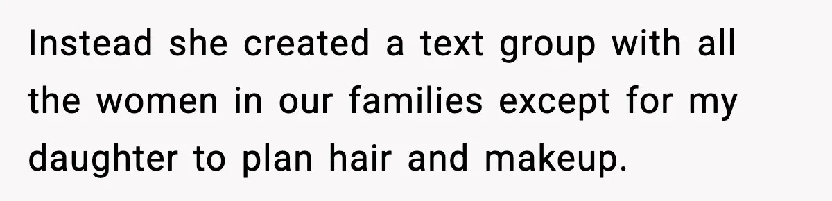 Instead she created a text group with all the women in our families except for my daughter to plan hair and makeup.