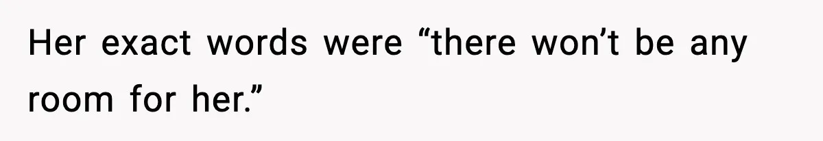 Her exact words were “there won’t be any room for her.”