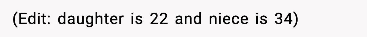 (Edit: daughter is 22 and niece is 34)