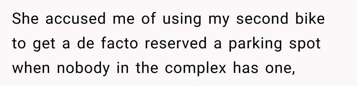 She accused me of using my second bike to get a de facto reserved a parking spot when nobody in the complex has one,