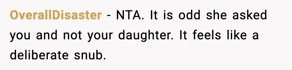 OverallDisaster - NTA. It is odd she asked you and not your daughter. It feels like a deliberate snub.