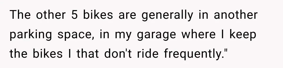 The other 5 bikes are generally in another parking space, in my garage where I keep the bikes I that don't ride frequently."