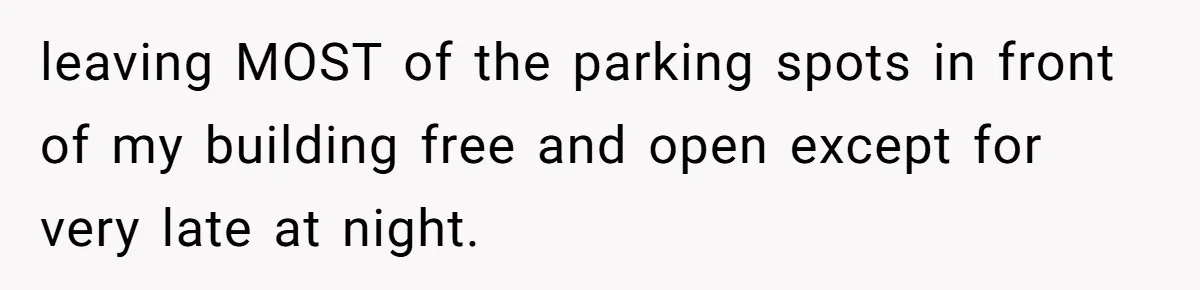 leaving MOST of the parking spots in front of my building free and open except for very late at night.